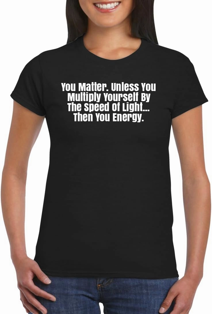Harding Industries You Matter. Unless You Multiply Yourself by The Speed of Light...Then You Energy. - Women's Soft Graphic Junior Cut T-Shirt CP05 Black