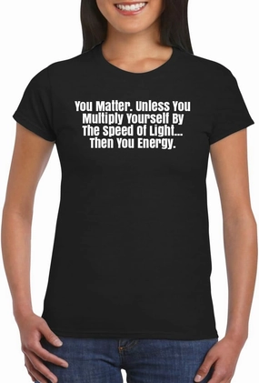 Harding Industries You Matter. Unless You Multiply Yourself by The Speed of Light...Then You Energy. - Women's Soft Graphic Junior Cut T-Shirt CP05 Black