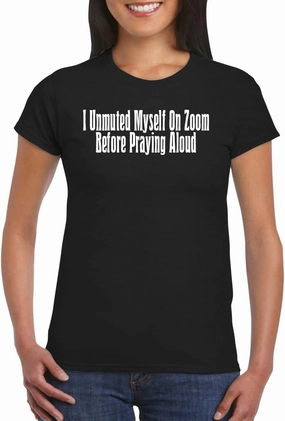 I Unmuted Myself On Zoom Before Praying Aloud - Women's Soft Graphic Junior Cut T-Shirt CP05 Black